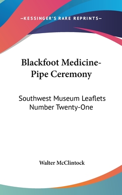 Blackfoot Medicine-Pipe Ceremony: Southwest Museum Leaflets Number Twenty-One - McClintock, Walter