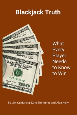 Blackjack Truth: What every player needs to know to win - Caldarella, Jim, and Simmons, Kate, and Kelly, Alex