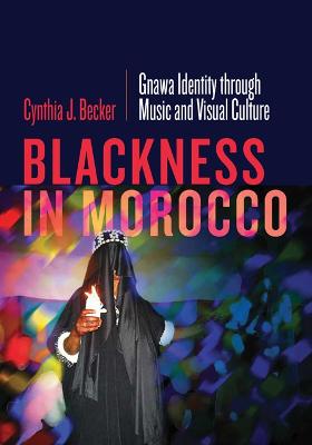 Blackness in Morocco: Gnawa Identity Through Music and Visual Culture - Becker, Cynthia J