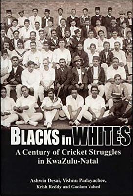 Blacks in Whites: A Century of Cricket Struggles in Kwazulu-Natal - Desai, Ashwin, and Padayachee, Vishnu, and Reddy, Krish