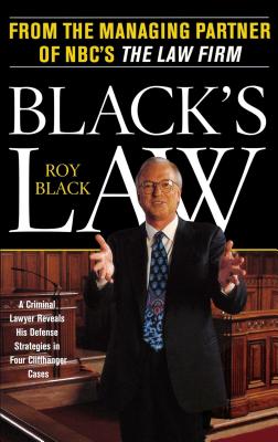 Black's Law: A Criminal Lawyer Reveals His Defense Strategies in Four Cliffhanger Cases - Black, Roy