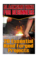 Blacksmithing for Beginners: 20 Essential Hand Forged Projects: (Blacksmith, How to Blacksmith, How to Blacksmithing, Metal Work, Knife Making, Bladesmith, Blacksmithing)