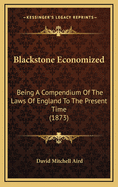 Blackstone Economized: Being a Compendium of the Laws of England to the Present Time (1873)