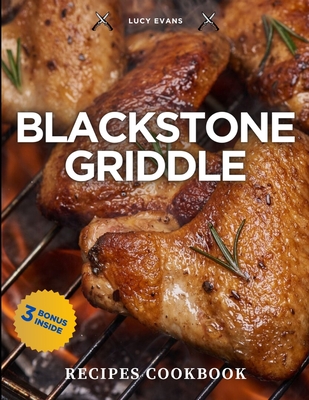 Blackstone Griddle Cookbook: Become the Grill Master You've Always Dreamed Of and Leave Your Friends Speechless at Every Outdoor Gathering - Illustrated and Colored Edition with 3 Bonuses Inside! - Evans, Lucy