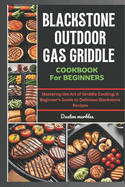 Blackstone Outdoor Gas Griddle Cookbook for Beginners: Mastering the Art of Griddle Cooking: A Beginner's Guide to Delicious Blackstone Recipes