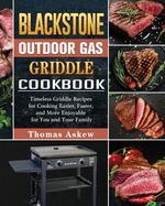 Blackstone Outdoor Gas Griddle Cookbook: Timeless Griddle Recipes for Cooking Easier, Faster, and More Enjoyable for You and Your Family