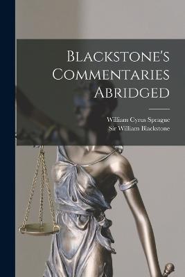 Blackstone's Commentaries Abridged - Blackstone, William, Sir, and William Cyrus Sprague (Creator)