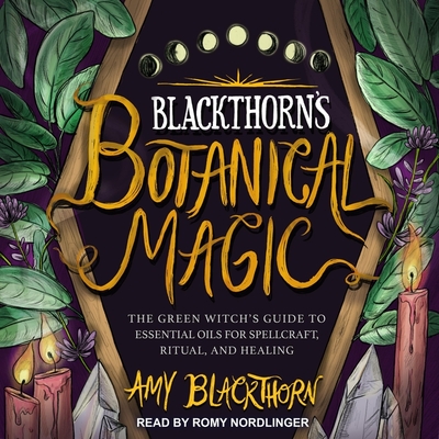 Blackthorn's Botanical Magic: The Green Witch's Guide to Essential Oils for Spellcraft, Ritual & Healing - Nordlinger, Romy (Read by), and Blackthorn, Amy