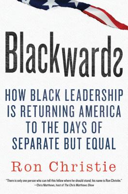 Blackwards: How Black Leadership Is Returning America to the Days of Separate But Equal - Christie, Ron