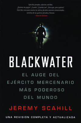 Blackwater (Espanol): El Auge del Ejercito Mercenario Mas Poderoso del Mundo - Scahill, Jeremy
