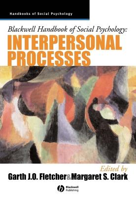 Blackwell Handbook of Social Psychology: Interpersonal Processes - Fletcher, Garth J O (Editor), and Clark, Margaret S (Editor)