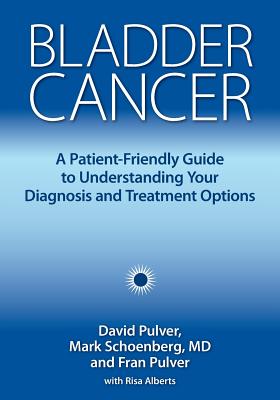 Bladder Cancer: A Patient-Friendly Guide to Understanding Your Diagnosis and Treatment Options - Pulver, David, and Schoenberg, Mark, MD, and Pulver, Fran