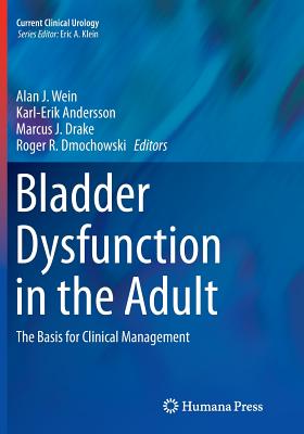 Bladder Dysfunction in the Adult: The Basis for Clinical Management - Wein, Alan J, Hon., MD, PhD, Facs (Editor), and Andersson, Karl-Erik (Editor), and Drake, Marcus J (Editor)
