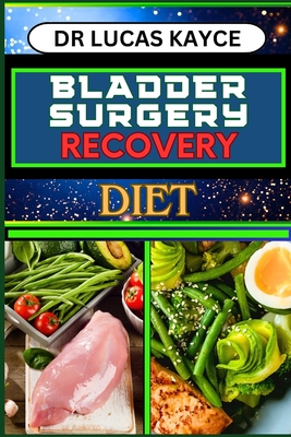 Bladder Surgery Recovery Diet: Proven Surgical Techniques And Revitalizing Your Healing Journey For Optimizing Recovery And Bladder Health - Kayce, Lucas, Dr.