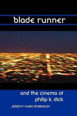 Blade Runner and the Cinema of Philip K. Dick - Robinson, Jeremy Mark
