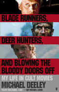 Blade Runners, Deer Hunters & Blowing the Bloody Doors Off: My Life in Cult Movies - Deeley, Michael