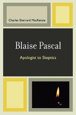 Blaise Pascal: Apologist to Skeptics - MacKenzie, Charles Sherrard