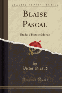 Blaise Pascal: Etudes D'Histoire Morale (Classic Reprint)