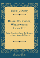 Blake, Coleridge, Wordsworth, Lamb, Etc: Being Selections from the Remains of Henry Crabb Robinson (Classic Reprint)