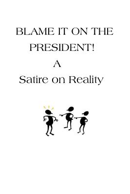 Blame It On The President!: A Satire on Reality - Leonard, Marjorie, and Gordon, Juanita