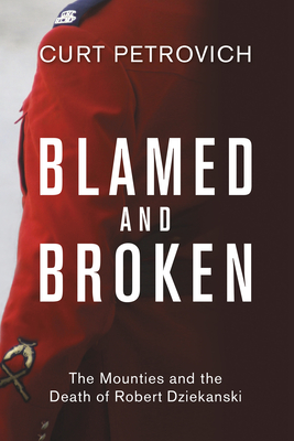 Blamed and Broken: The Mounties and the Death of Robert Dziekanski - Petrovich, Curt