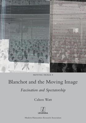 Blanchot and the Moving Image: Fascination and Spectatorship - Watt, Calum