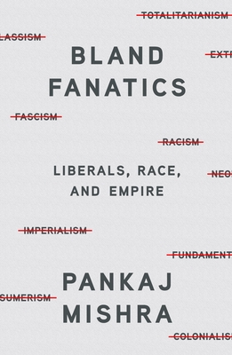Bland Fanatics: Liberals, Race, and Empire - Mishra, Pankaj