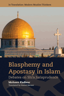 Blasphemy and Apostasy in Islam: Debates in Shi'a Jurisprudence