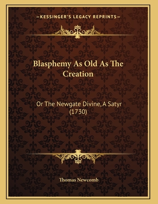 Blasphemy as Old as the Creation: Or the Newgate Divine, a Satyr (1730) - Newcomb, Thomas