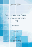 Blatter Fur Das Bayer. Gymnasialschulwesen, 1884, Vol. 20: 1. U. 2. Heft (Classic Reprint)