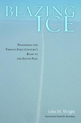 Blazing Ice: Pioneering the Twenty-First Century's Road to the South Pole - Wright, John H, and Bresnahan, David M (Foreword by)