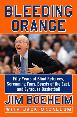 Bleeding Orange: Fifty Years of Blind Referees, Screaming Fans, Beasts of the East, and Syracuse Basketball - Boeheim, Jim, and McCallum, Jack