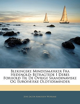 Blekingske Mindesmaerker Fra Hedenold: Betragtede I Deres Forhold Til de Ovrige Skandinaviske Og Europaeiske Oldtidsminder - Worsaae, Jens Jacob Asmussen