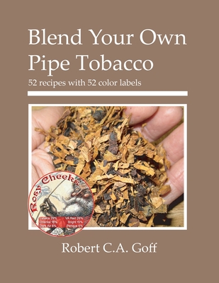 Blend Your Own Pipe Tobacco: 52 recipes with 52 color labels - Goff, Robert C a