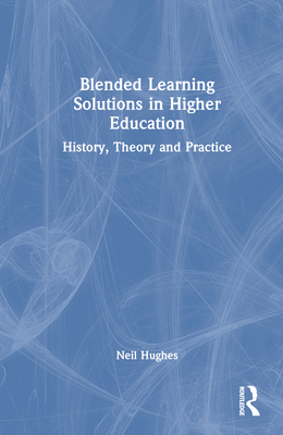 Blended Learning Solutions in Higher Education: History, Theory and Practice - Hughes, Neil