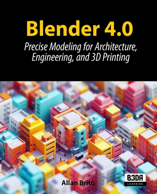 Blender 4.0: Precise Modeling for Architecture, Engineering, and 3D Printing - Brito, Allan