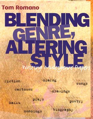 Blending Genre, Altering Style: Writing Multigenre Papers - Romano, Tom