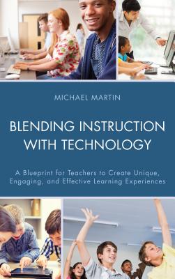 Blending Instruction with Technology: A Blueprint for Teachers to Create Unique, Engaging, and Effective Learning Experiences - Martin, Michael
