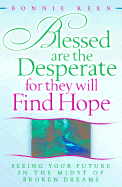 Blessed Are the Desperate for They Will Find Hope: Seeing Your Future in the Midst of Broken Dreams - Keen, Bonnie