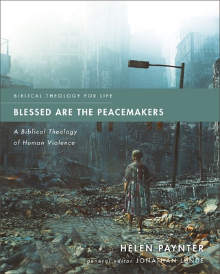 Blessed Are the Peacemakers: A Biblical Theology of Human Violence - Paynter, Helen, and Lunde, Jonathan (Editor)