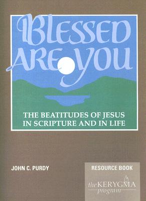 Blessed Are You, the Beatitudes of Jesus in Scripture and in Life: Resource Book - Purdy, John C