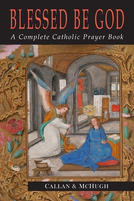 Blessed Be God: A Complete Catholic Prayer Book - Callan, Charles J (Compiled by), and McHugh, John A (Compiled by)