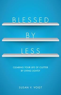 Blessed by Less: Clearing Your Life of Clutter by Living Lightly - Vogt, Susan V