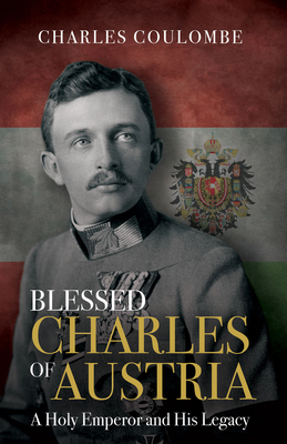 Blessed Charles of Austria: A Holy Emperor and His Legacy - Coulombe, Charles a