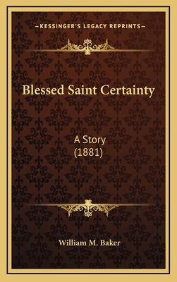 Blessed Saint Certainty: A Story (1881) - Baker, William M