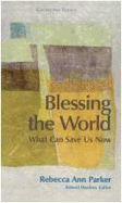 Blessing the World: What Can Save Us Now - Parker, Rebecca Ann