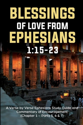 Blessings of Love from Ephesians 1: 15-23: A Verse by Verse Ephesians Study Guide and Commentary of Encouragement (Chapter 1:15-23 - Parts 5,6 & 7) - Siverson, Guy