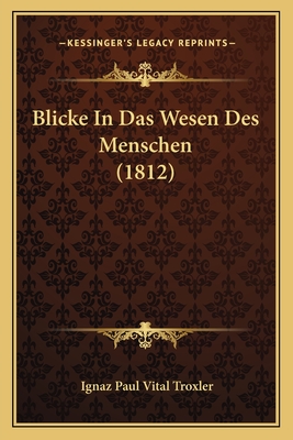 Blicke in Das Wesen Des Menschen (1812) - Troxler, Ignaz Paul Vital