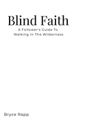 Blind Faith: A Follower's Guide To Walking In The Wilderness