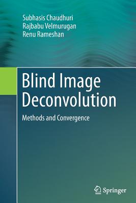 Blind Image Deconvolution: Methods and Convergence - Chaudhuri, Subhasis, and Velmurugan, Rajbabu, and Rameshan, Renu